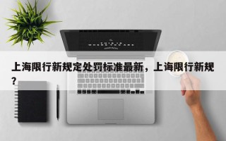 上海限行新规定处罚标准最新，上诲限行新规？