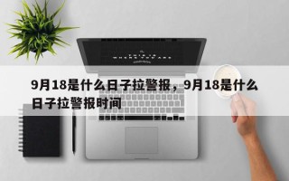9月18是什么日子拉警报，9月18是什么日子拉警报时间
