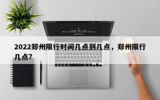 2022郑州限行时间几点到几点，郑州限行几点?