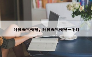 叶县天气预报，叶县天气预报一个月