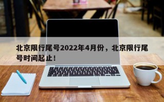 北京限行尾号2022年4月份，北京限行尾号时间起止！