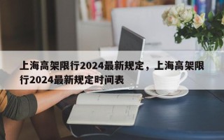 上海高架限行2024最新规定，上海高架限行2024最新规定时间表