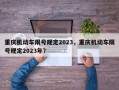 重庆机动车限号规定2023，重庆机动车限号规定2023年？
