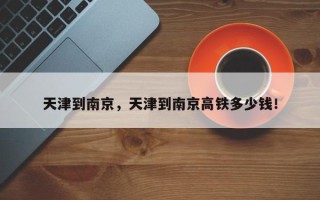 天津到南京，天津到南京高铁多少钱！