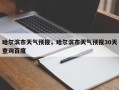 哈尔滨市天气预报，哈尔滨市天气预报30天查询百度