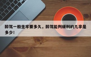 醉驾一般坐牢要多久，醉驾能判缓刑的几率是多少！