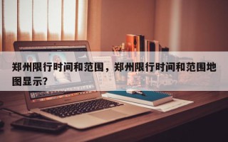郑州限行时间和范围，郑州限行时间和范围地图显示？