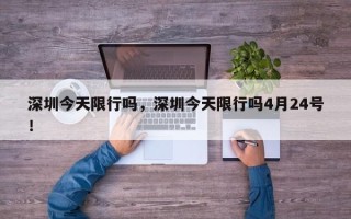深圳今天限行吗，深圳今天限行吗4月24号！