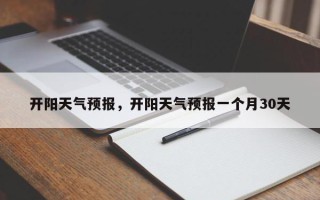 开阳天气预报，开阳天气预报一个月30天