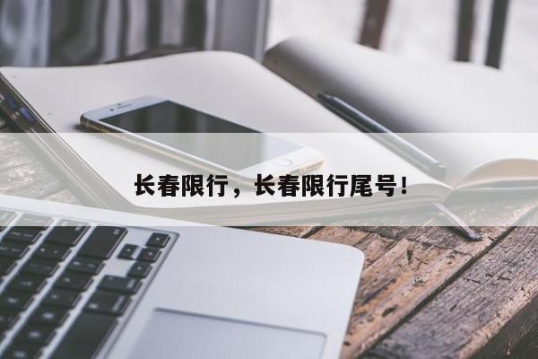 长春限行，长春限行尾号！-第1张图片-我家生活百科