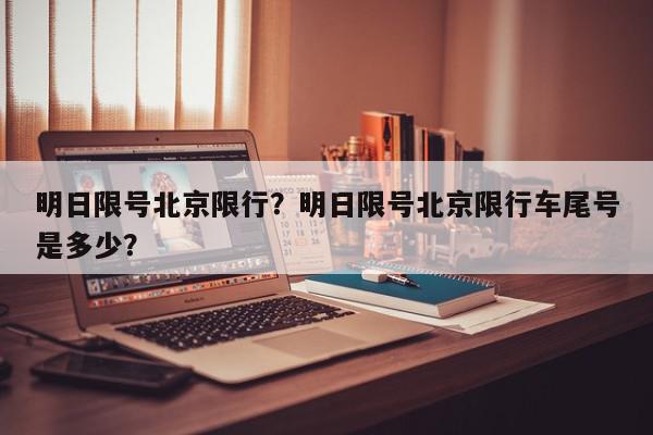 明日限号北京限行？明日限号北京限行车尾号是多少？-第1张图片-我家生活百科