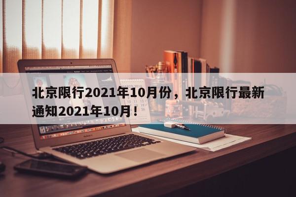 北京限行2021年10月份，北京限行最新通知2021年10月！-第1张图片-我家生活百科