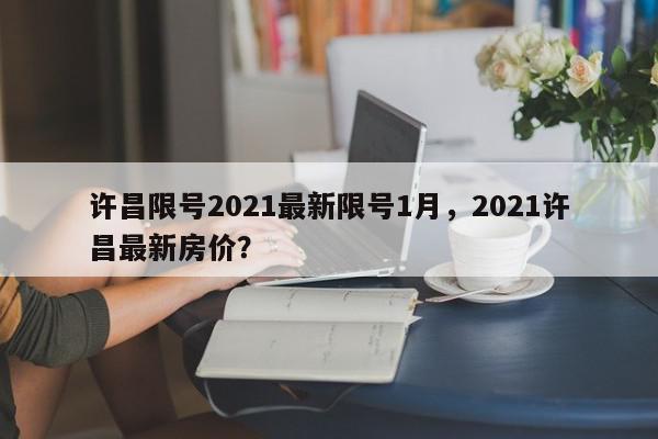 许昌限号2021最新限号1月，2021许昌最新房价？-第1张图片-我家生活百科