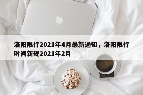 洛阳限行2021年4月最新通知，洛阳限行时间新规2021年2月-第1张图片-我家生活百科
