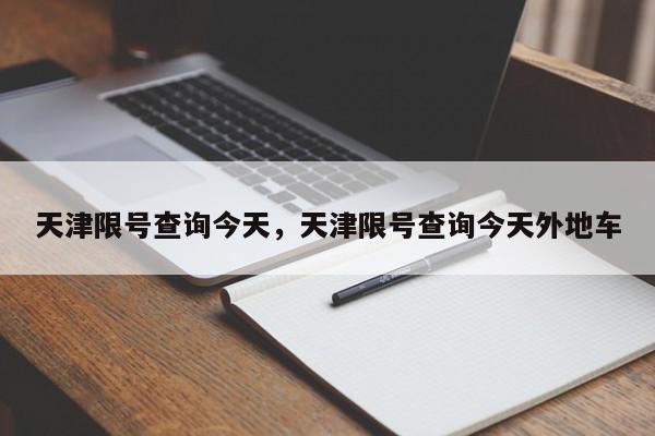 天津限号查询今天，天津限号查询今天外地车-第1张图片-我家生活百科
