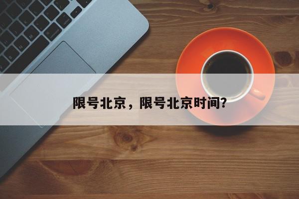 限号北京，限号北京时间？-第1张图片-我家生活百科
