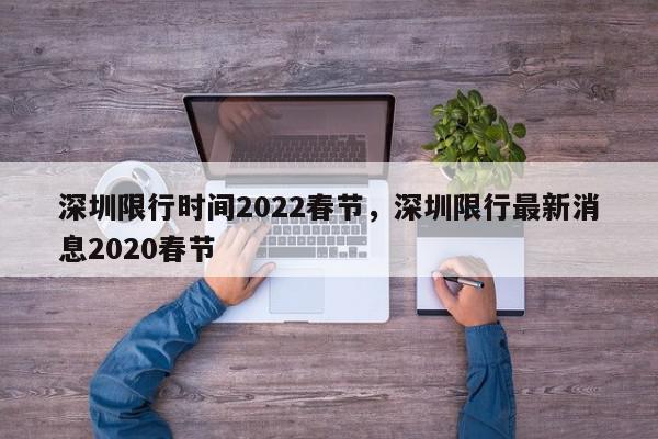 深圳限行时间2022春节，深圳限行最新消息2020春节-第1张图片-我家生活百科