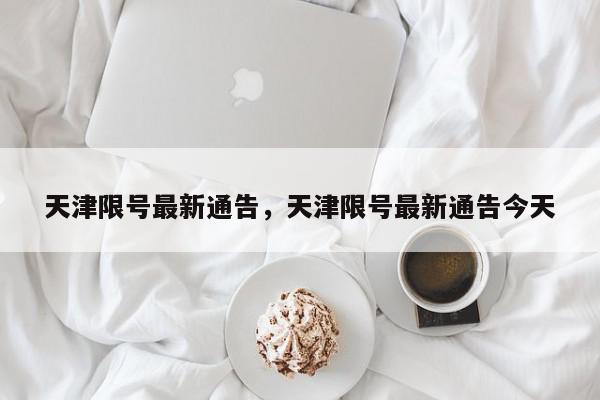 天津限号最新通告，天津限号最新通告今天-第1张图片-我家生活百科