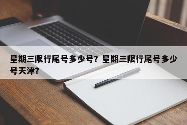 星期三限行尾号多少号？星期三限行尾号多少号天津？-第1张图片-我家生活百科