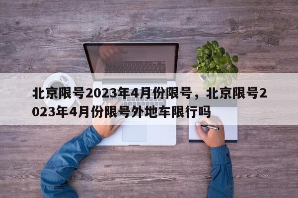 北京限号2023年4月份限号，北京限号2023年4月份限号外地车限行吗-第1张图片-我家生活百科