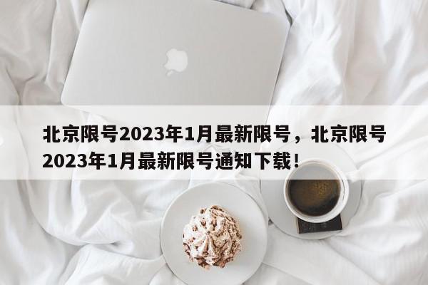 北京限号2023年1月最新限号，北京限号2023年1月最新限号通知下载！-第1张图片-我家生活百科