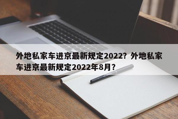 外地私家车进京最新规定2022？外地私家车进京最新规定2022年8月？-第1张图片-我家生活百科