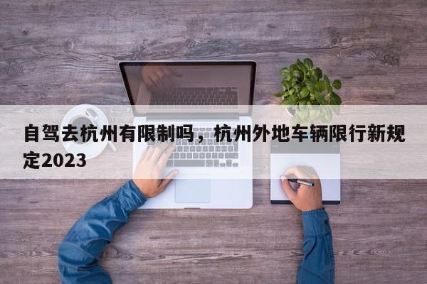 自驾去杭州有限制吗，杭州外地车辆限行新规定2023-第1张图片-我家生活百科