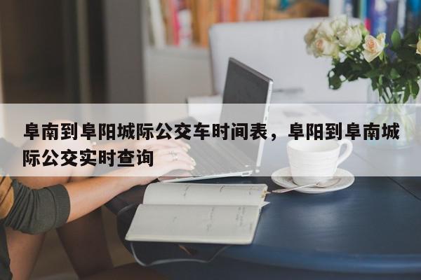 阜南到阜阳城际公交车时间表，阜阳到阜南城际公交实时查询-第1张图片-我家生活百科