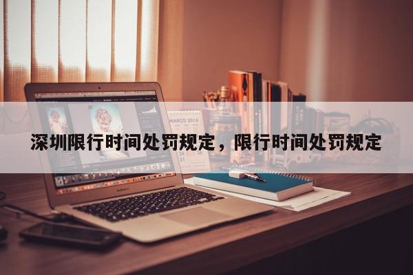 深圳限行时间处罚规定，限行时间处罚规定-第1张图片-我家生活百科