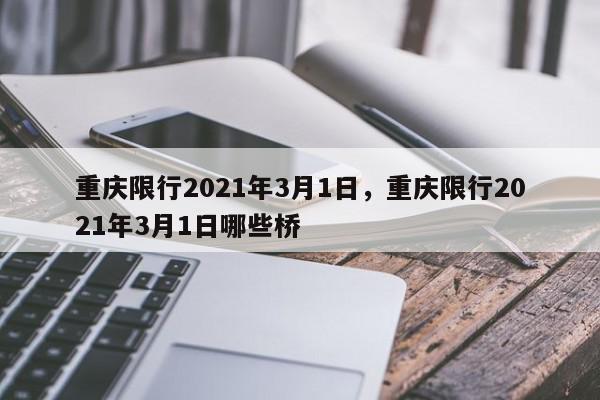 重庆限行2021年3月1日，重庆限行2021年3月1日哪些桥-第1张图片-我家生活百科