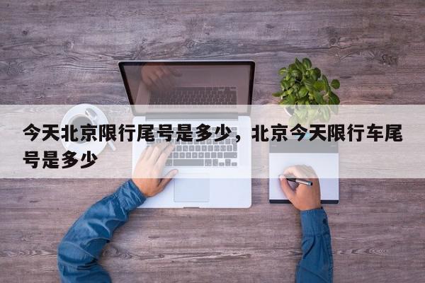 今天北京限行尾号是多少，北京今天限行车尾号是多少-第1张图片-我家生活百科