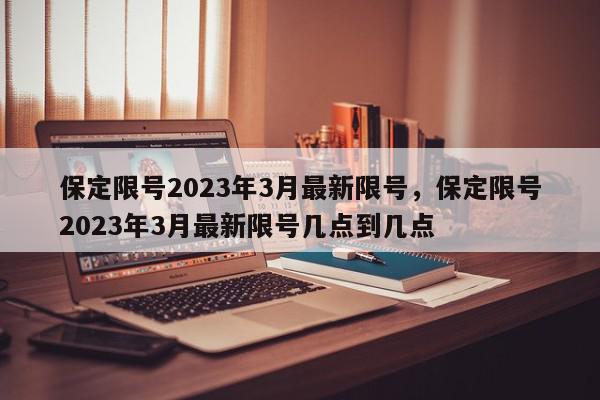 保定限号2023年3月最新限号，保定限号2023年3月最新限号几点到几点-第1张图片-我家生活百科