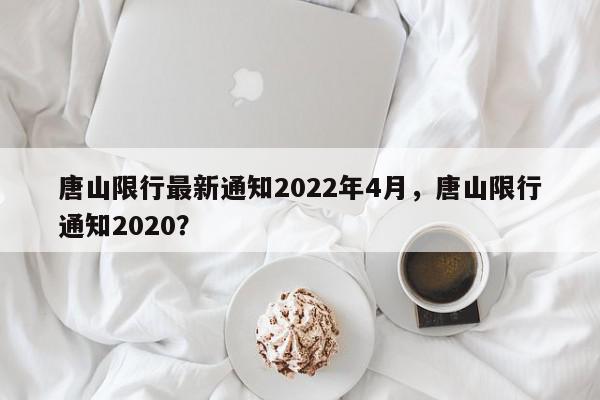 唐山限行最新通知2022年4月，唐山限行通知2020？-第1张图片-我家生活百科