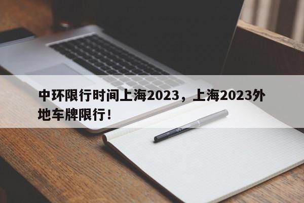 中环限行时间上海2023，上海2023外地车牌限行！-第1张图片-我家生活百科