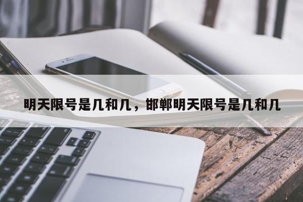 明天限号是几和几，邯郸明天限号是几和几-第1张图片-我家生活百科