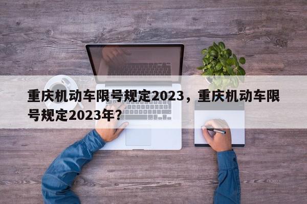 重庆机动车限号规定2023，重庆机动车限号规定2023年？-第1张图片-我家生活百科