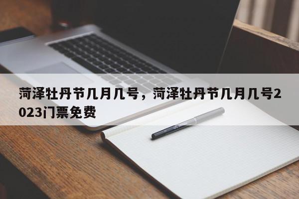菏泽牡丹节几月几号，菏泽牡丹节几月几号2023门票免费-第1张图片-我家生活百科
