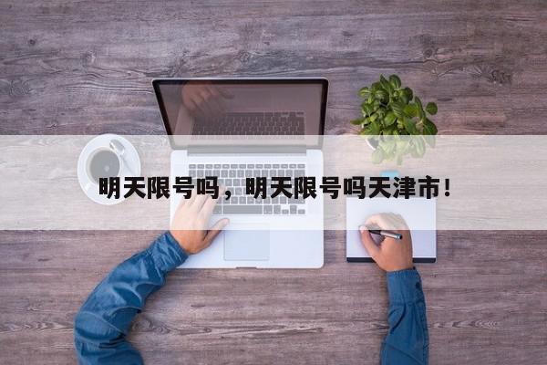 明天限号吗，明天限号吗天津市！-第1张图片-我家生活百科