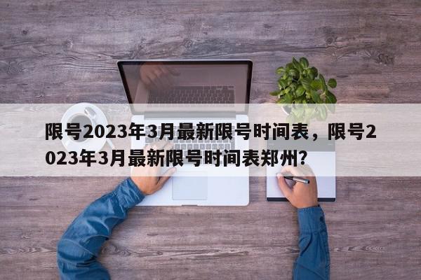 限号2023年3月最新限号时间表，限号2023年3月最新限号时间表郑州？-第1张图片-我家生活百科