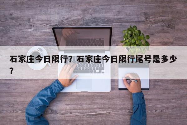 石家庄今日限行？石家庄今日限行尾号是多少？-第1张图片-我家生活百科