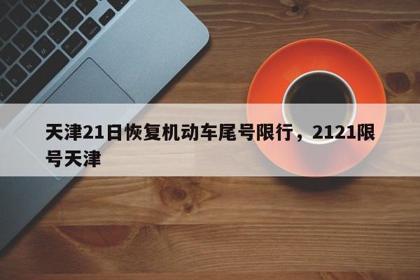 天津21日恢复机动车尾号限行，2121限号天津-第1张图片-我家生活百科