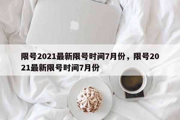 限号2021最新限号时间7月份，限号2021最新限号时间7月份-第1张图片-我家生活百科