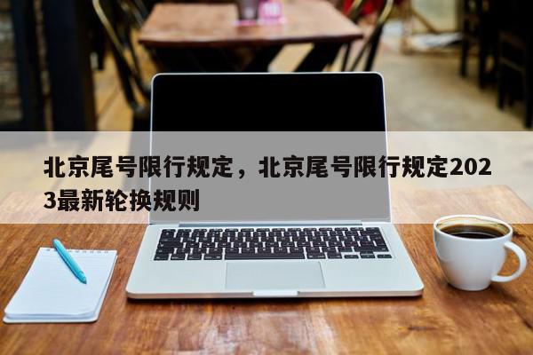 北京尾号限行规定，北京尾号限行规定2023最新轮换规则-第1张图片-我家生活百科