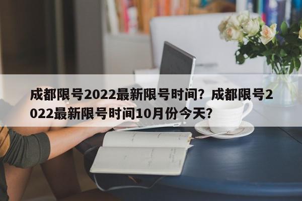 成都限号2022最新限号时间？成都限号2022最新限号时间10月份今天？-第1张图片-我家生活百科