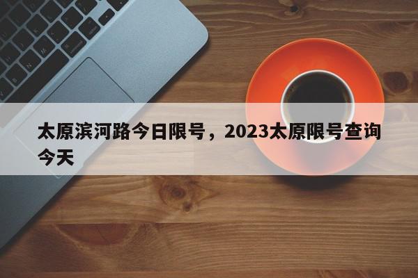 太原滨河路今日限号，2023太原限号查询今天-第1张图片-我家生活百科