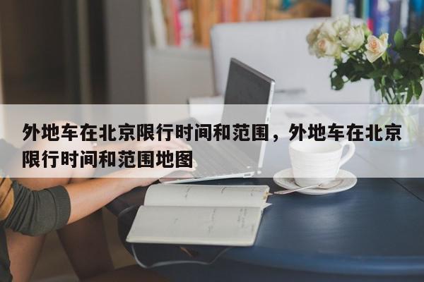外地车在北京限行时间和范围，外地车在北京限行时间和范围地图-第1张图片-我家生活百科