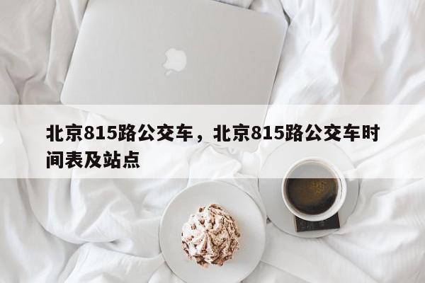 北京815路公交车，北京815路公交车时间表及站点-第1张图片-我家生活百科