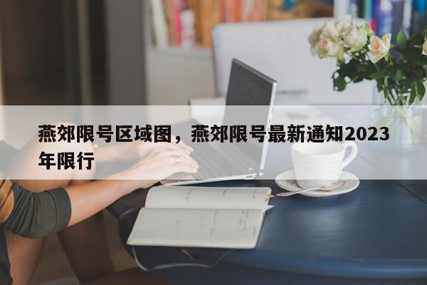 燕郊限号区域图，燕郊限号最新通知2023年限行-第1张图片-我家生活百科