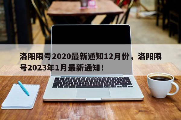 洛阳限号2020最新通知12月份，洛阳限号2023年1月最新通知！-第1张图片-我家生活百科