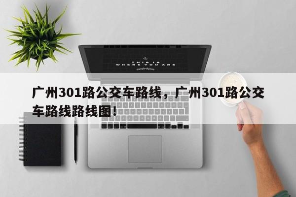 广州301路公交车路线，广州301路公交车路线路线图！-第1张图片-我家生活百科